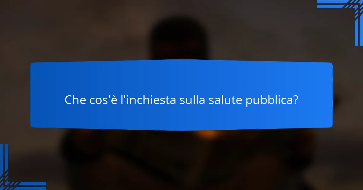 Che cos'è l'inchiesta sulla salute pubblica?