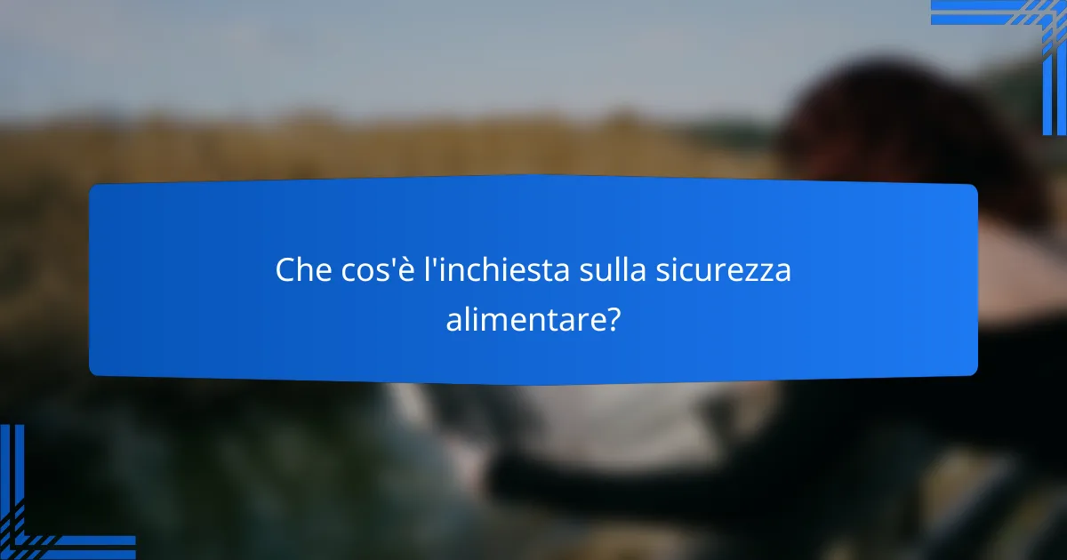 Che cos'è l'inchiesta sulla sicurezza alimentare?