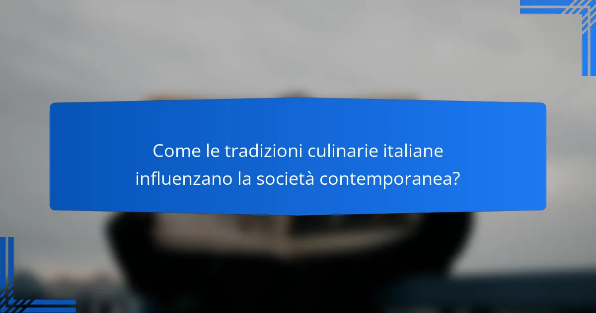 Come le tradizioni culinarie italiane influenzano la società contemporanea?