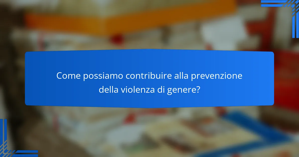 Come possiamo contribuire alla prevenzione della violenza di genere?