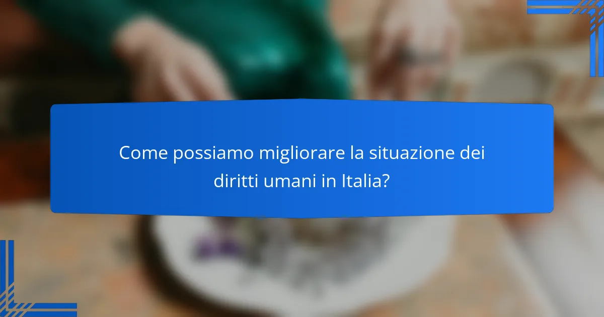 Come possiamo migliorare la situazione dei diritti umani in Italia?