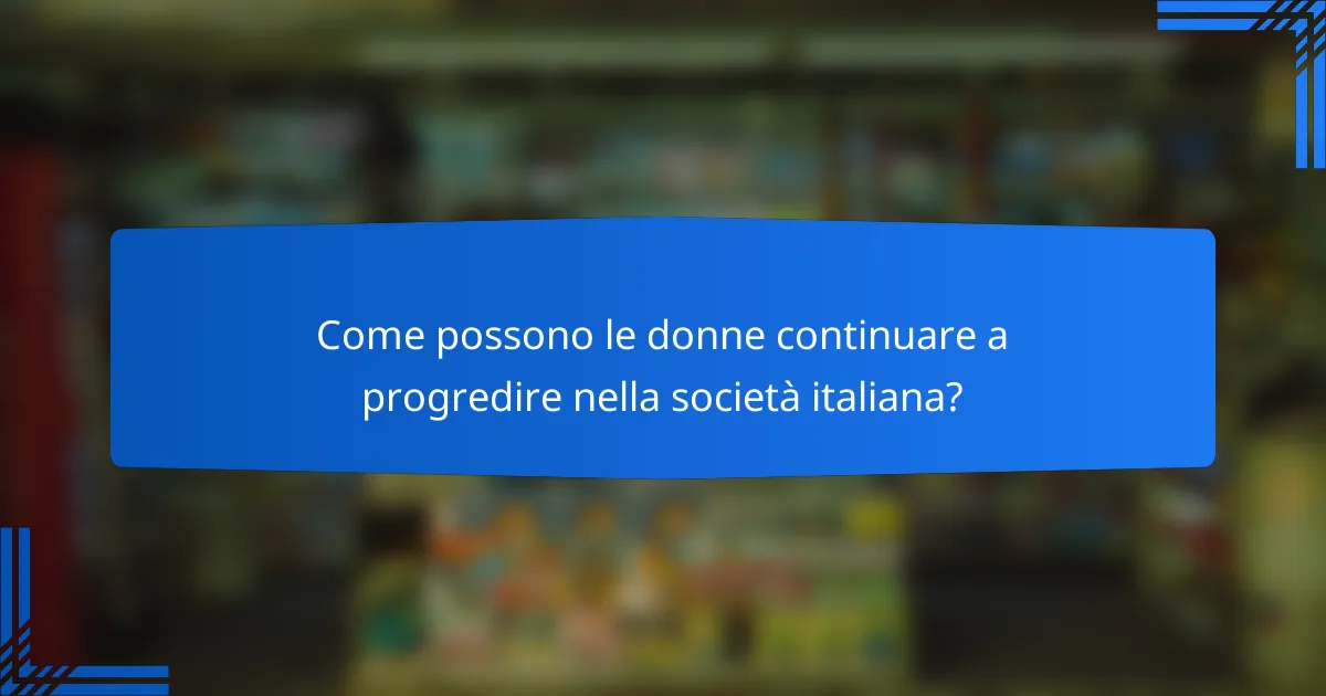 Come possono le donne continuare a progredire nella società italiana?