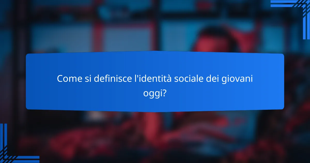 Come si definisce l'identità sociale dei giovani oggi?