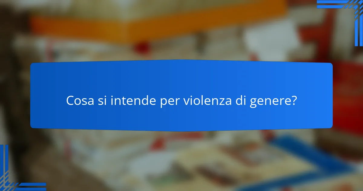 Cosa si intende per violenza di genere?
