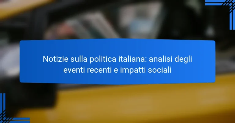 Notizie sulla politica italiana: analisi degli eventi recenti e impatti sociali