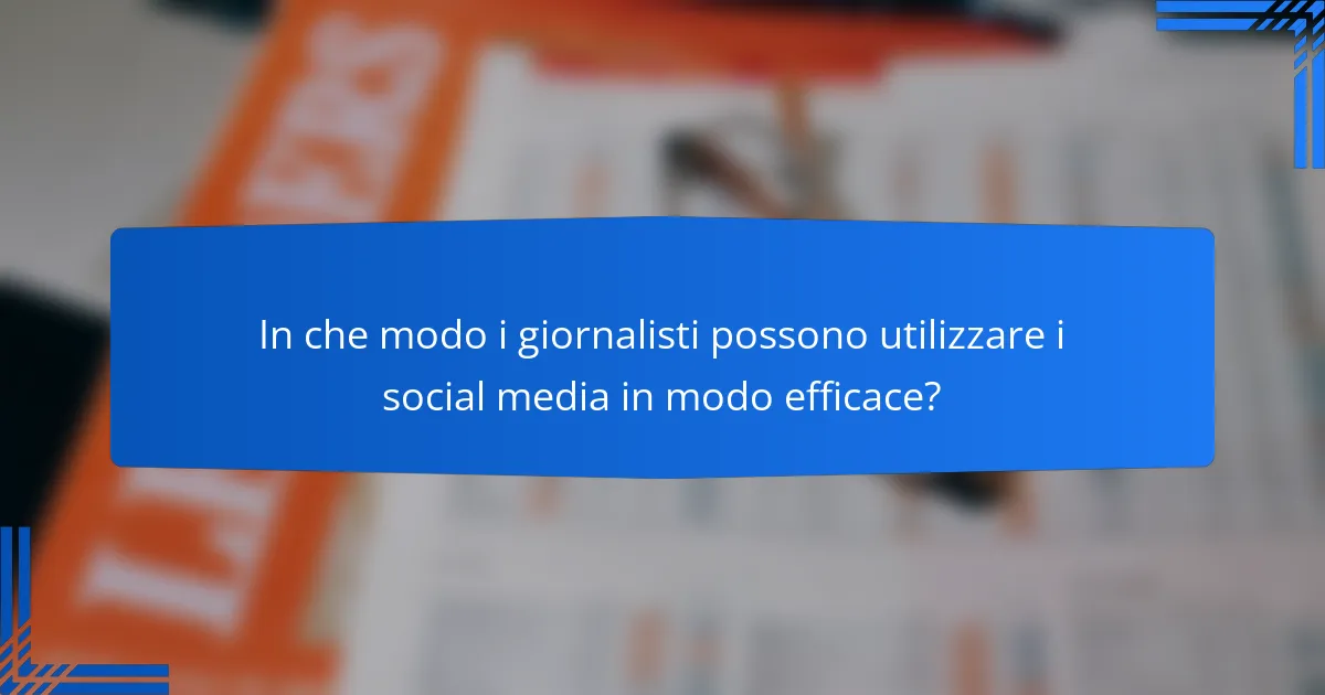 In che modo i giornalisti possono utilizzare i social media in modo efficace?