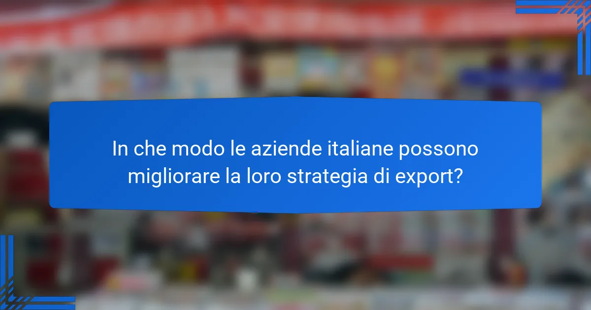 In che modo le aziende italiane possono migliorare la loro strategia di export?