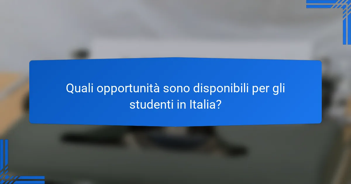 Quali opportunità sono disponibili per gli studenti in Italia?