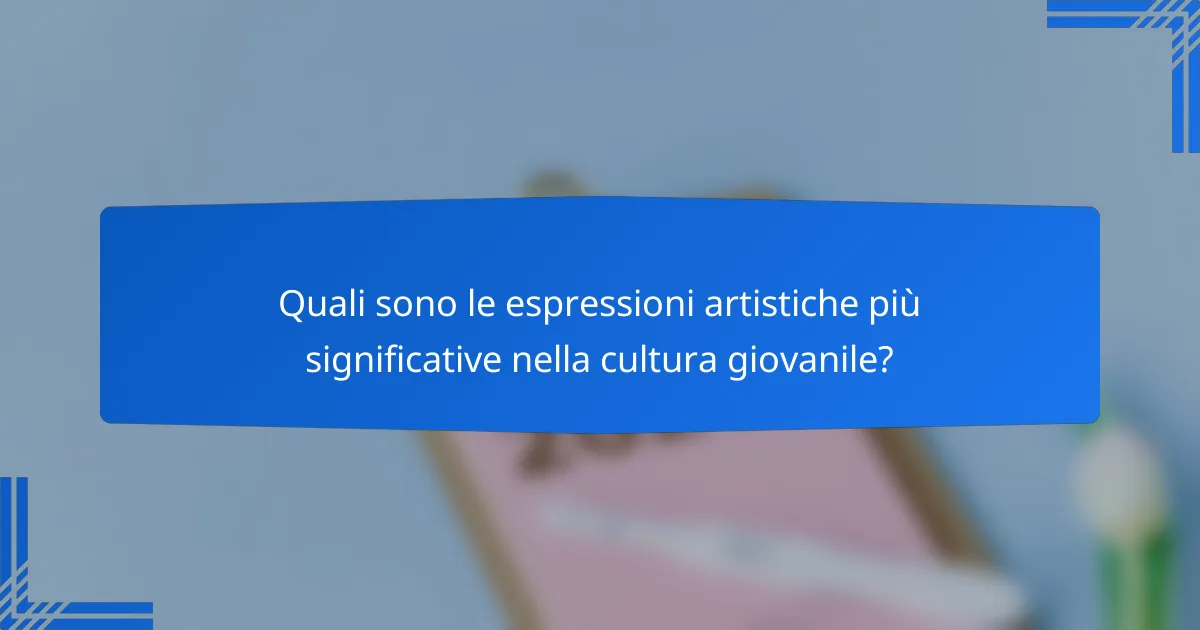 Quali sono le espressioni artistiche più significative nella cultura giovanile?