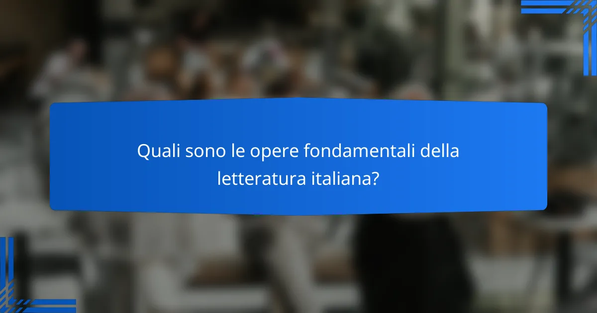 Quali sono le opere fondamentali della letteratura italiana?