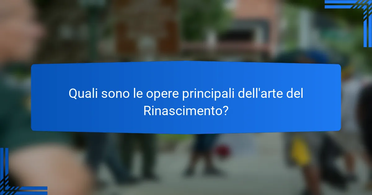 Quali sono le opere principali dell'arte del Rinascimento?