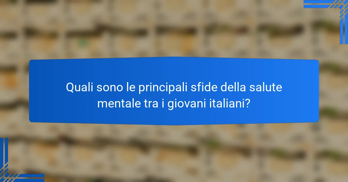 Quali sono le principali sfide della salute mentale tra i giovani italiani?
