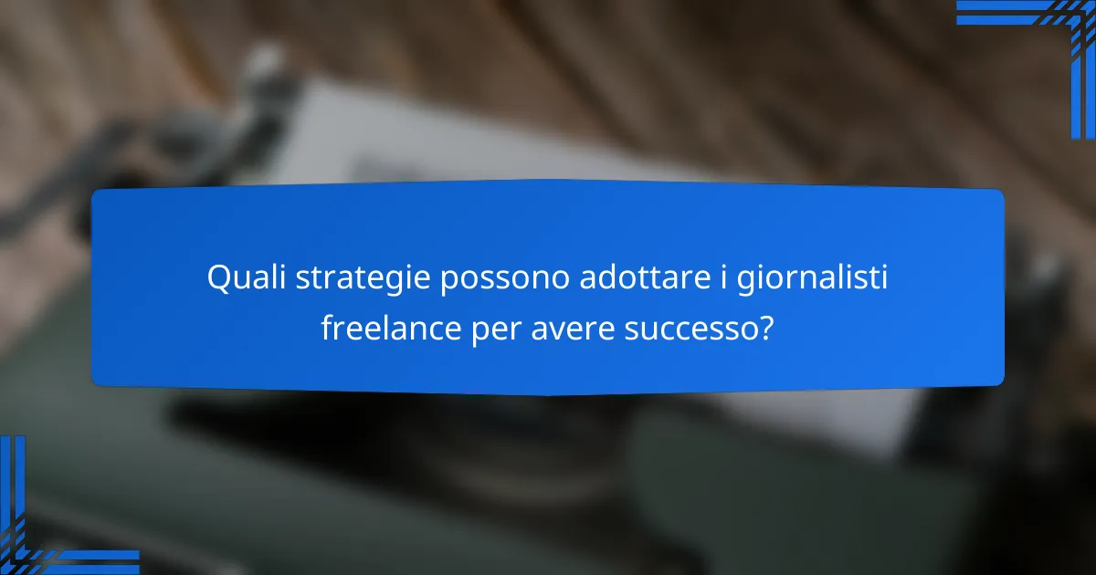 Quali strategie possono adottare i giornalisti freelance per avere successo?