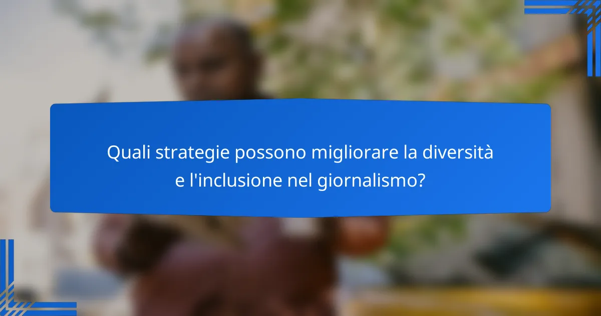 Quali strategie possono migliorare la diversità e l'inclusione nel giornalismo?