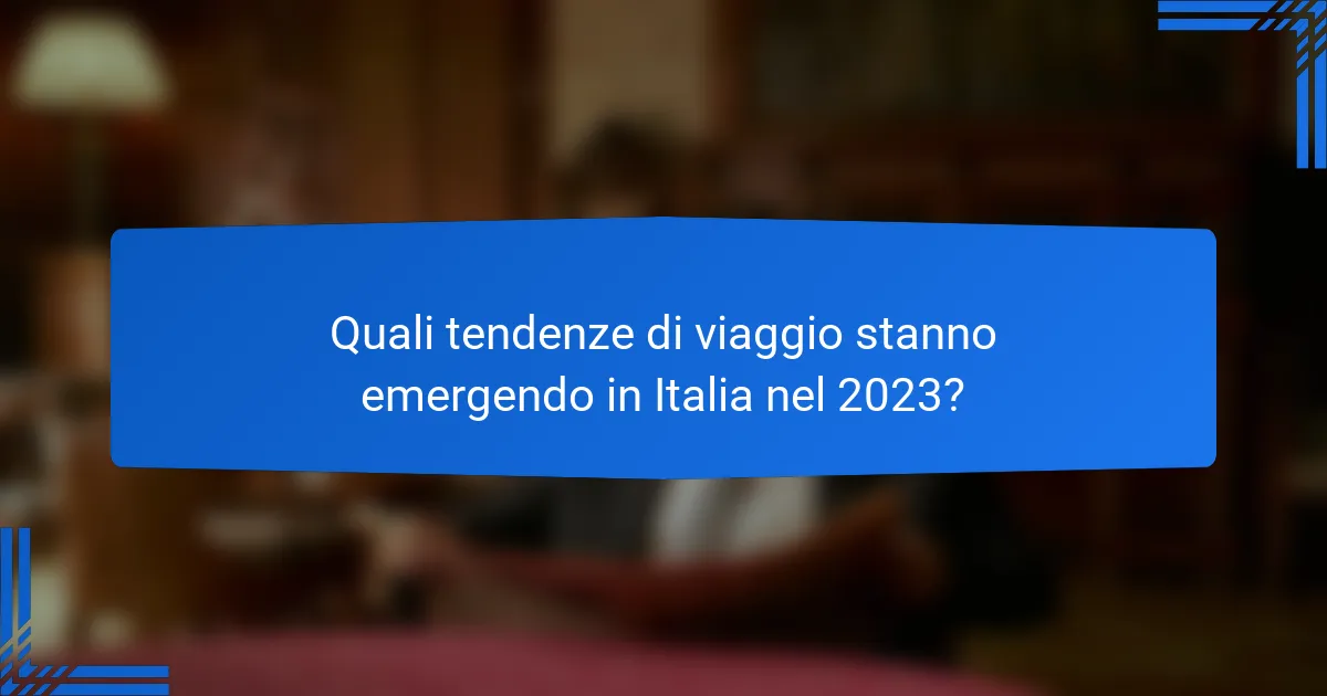 Quali tendenze di viaggio stanno emergendo in Italia nel 2023?